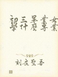 初三毕业女孩子学什么专业好