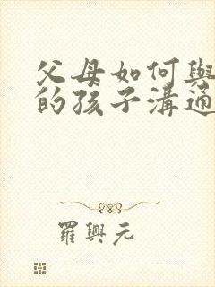 父母如何与焦虑的孩子沟通