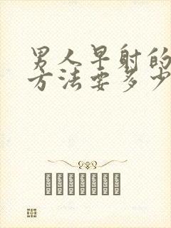 男人早射的治疗方法要多少钱