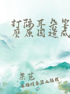 打隔耳朵响是什么原因造成的