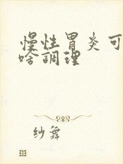 慢性胃炎可以吃啥调理