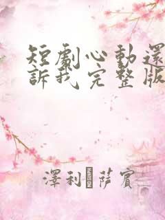 短剧心动还请告诉我完整版