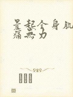 晨起全身肌肉酸痛无力