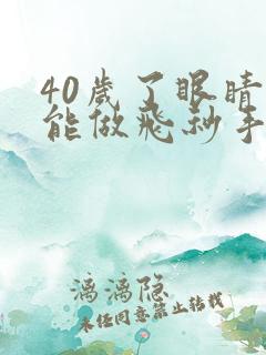 40岁了眼睛还能做飞秒手术吗