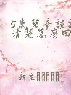 5岁儿童说话不清楚怎么回事