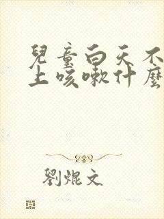 儿童白天不咳晚上咳嗽什么原因