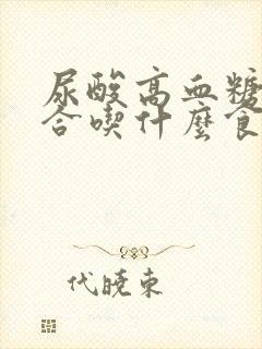 尿酸高血糖高适合吃什么食物