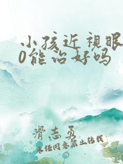 小孩近视眼500能治好吗