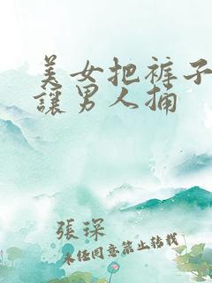 美女把裤子脱了让男人捅