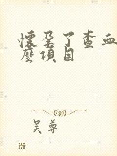 怀孕了查血查什么项目