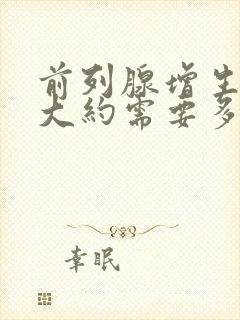 前列腺增生手术大约需要多长时间