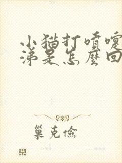 小猫打喷嚏流鼻涕是怎么回事