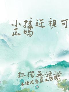 小孩近视可以纠正吗