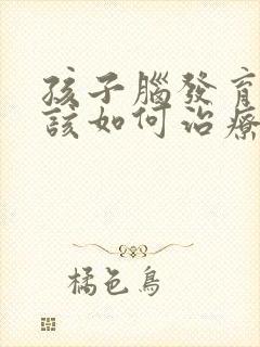 孩子脑发育迟缓该如何治疗