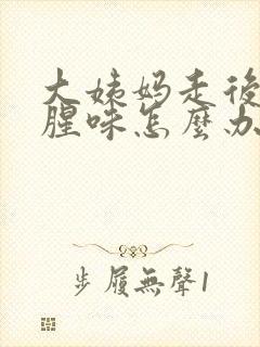 大姨妈走后有鱼腥味怎么办