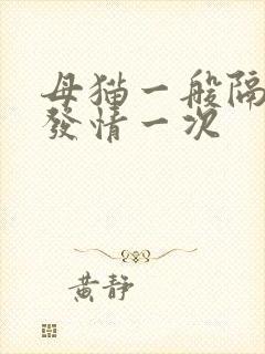 母猫一般隔多久发情一次