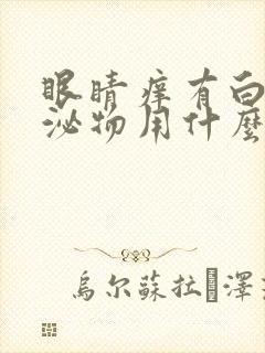 眼睛痒有白色分泌物用什么眼药水