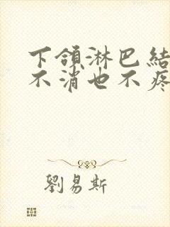 下颌淋巴结一直不消也不疼正常吗