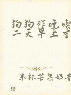 狗狗昨晚吃的第二天早上才吐