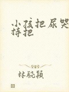 小孩把尿哭闹坚持把