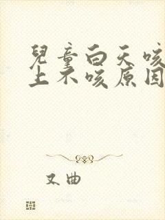 儿童白天咳嗽晚上不咳原因