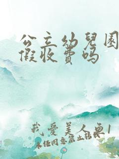 公立幼儿园寒暑假收费吗