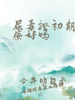 尿毒证初期能治疗好吗