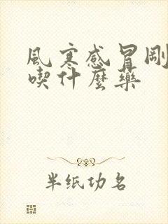 风寒感冒刚开始吃什么药