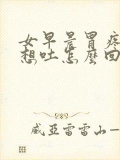 女早晨胃疼恶心想吐怎么回事