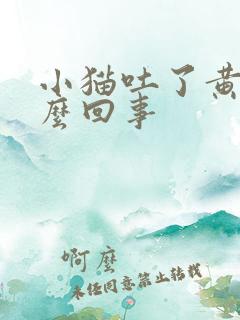 小猫吐了黄水怎么回事