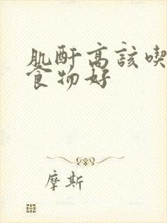 肌酐高该吃什么食物好