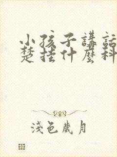 小孩子讲话不清楚挂什么科