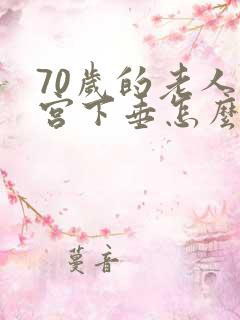 70岁的老人子宫下垂怎么治疗