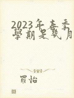 2023年春季学期是几月到几月