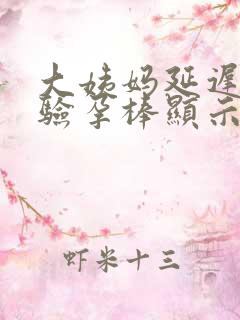 大姨妈延迟9天验孕棒显示没怀孕怎么回事