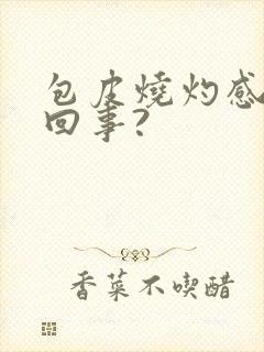 包皮烧灼感怎么回事?