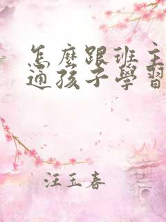 怎么跟班主任沟通孩子学习的问题