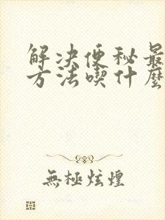 解决便秘最快的方法吃什么中药