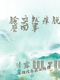 脸突然痒脱皮怎么回事