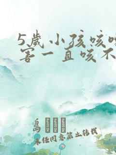 5岁小孩咳嗽厉害一直咳不停怎么办