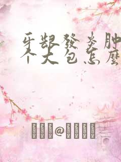 牙龈发炎肿了一个大包怎么办