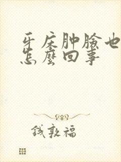 牙床肿脸也肿了怎么回事