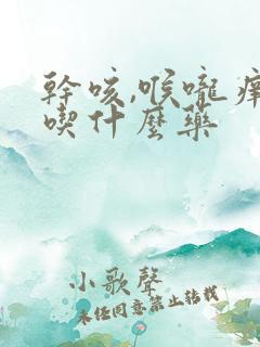 干咳,喉咙痒,吃什么药