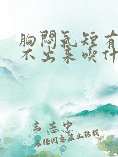 胸闷气短有痰咳不出来吃什么药