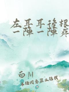 左耳耳后根神经一阵一阵疼是怎么回事