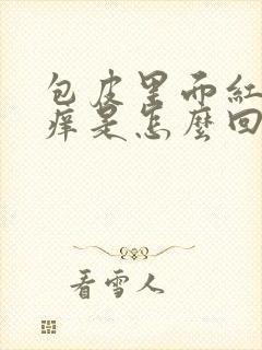 包皮里面红肿发痒是怎么回事