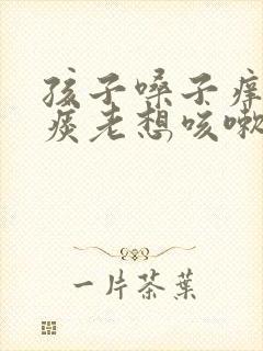 孩子嗓子痒痒有痰老想咳嗽怎么办