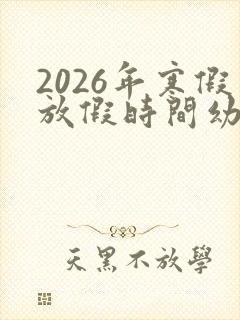 2026年寒假放假时间幼儿园