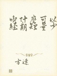 吃什么可以调理经期短量少