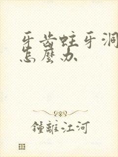 牙齿蛀牙洞太大怎么办